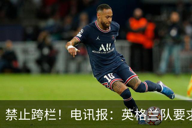 禁止跨栏！电讯报：英格兰队要求球员庆祝时不要翻越广告牌